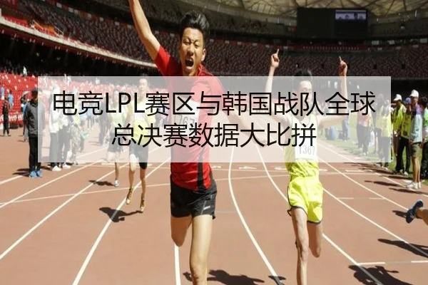 电竞LPL赛区与韩国战队全球总决赛数据大比拼